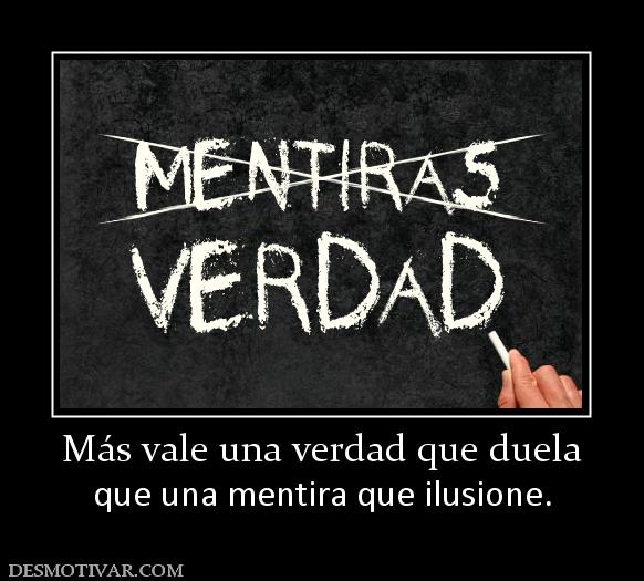 Más vale una verdad que duela que una mentira que ilusione.