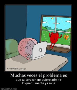 Muchas veces el problema es que tu corazón no quiere admitir  lo que tu mente ya sabe.