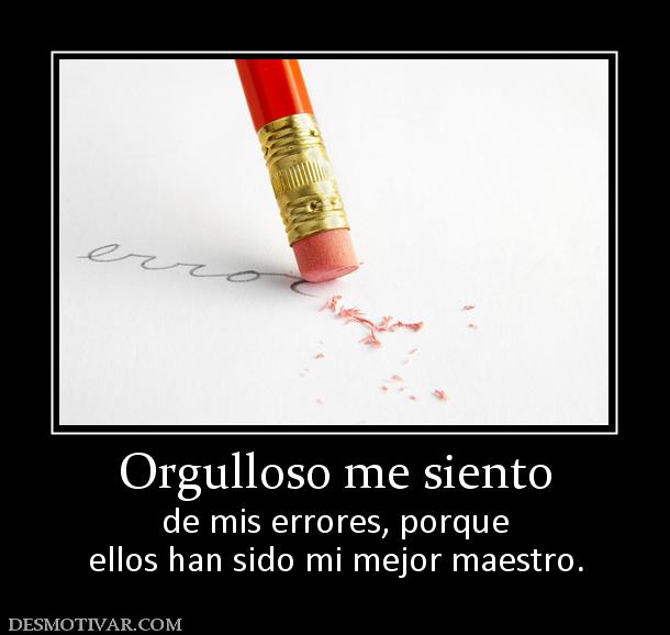 Orgulloso me siento de mis errores, porque ellos han sido mi mejor maestro.