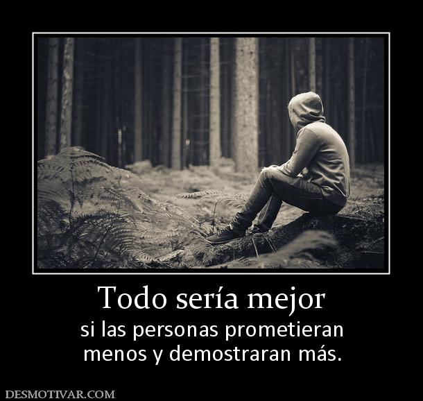Todo sería mejor si las personas prometieran menos y demostraran más.
