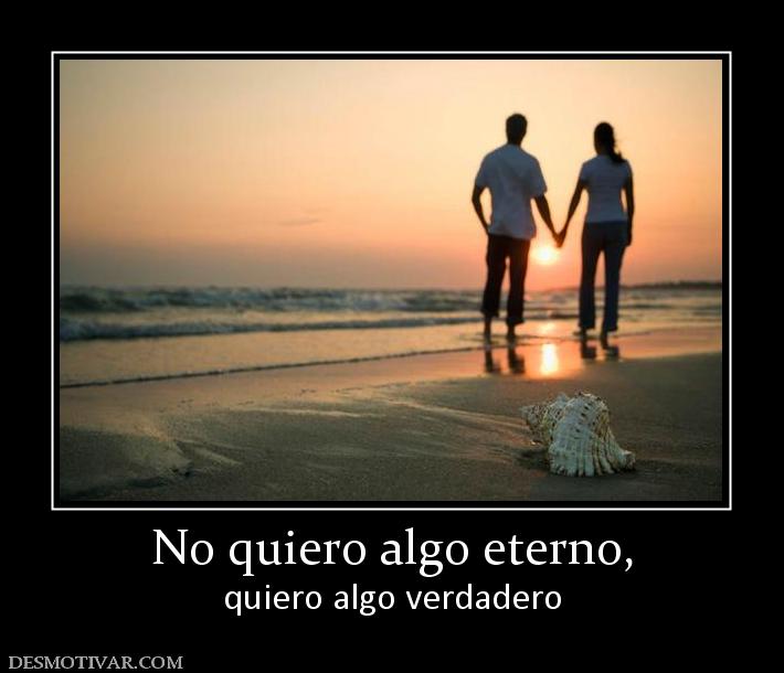 No quiero algo eterno, quiero algo verdadero