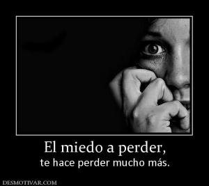 El miedo a perder, te hace perder mucho más.