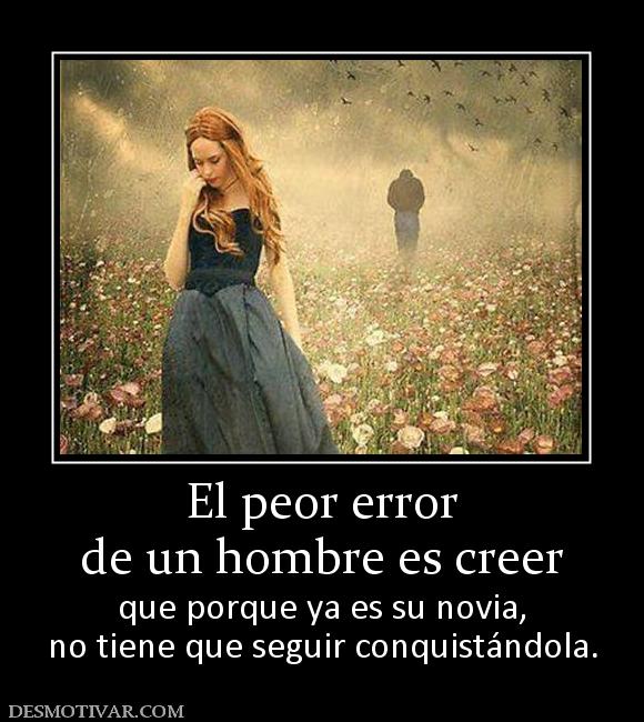 El peor error de un hombre es creer   que porque ya es su novia, no tiene que seguir conquistándola.
