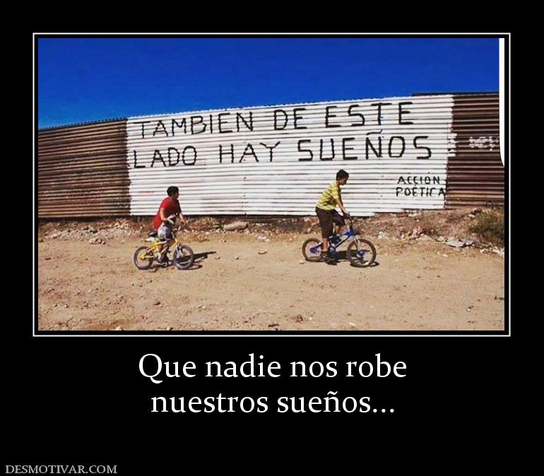 Que nadie nos robe nuestros sueños...