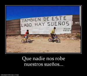Que nadie nos robe nuestros sueños...