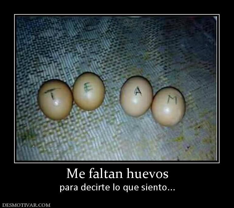 Me faltan huevos para decirte lo que siento...