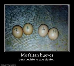 Me faltan huevos para decirte lo que siento...
