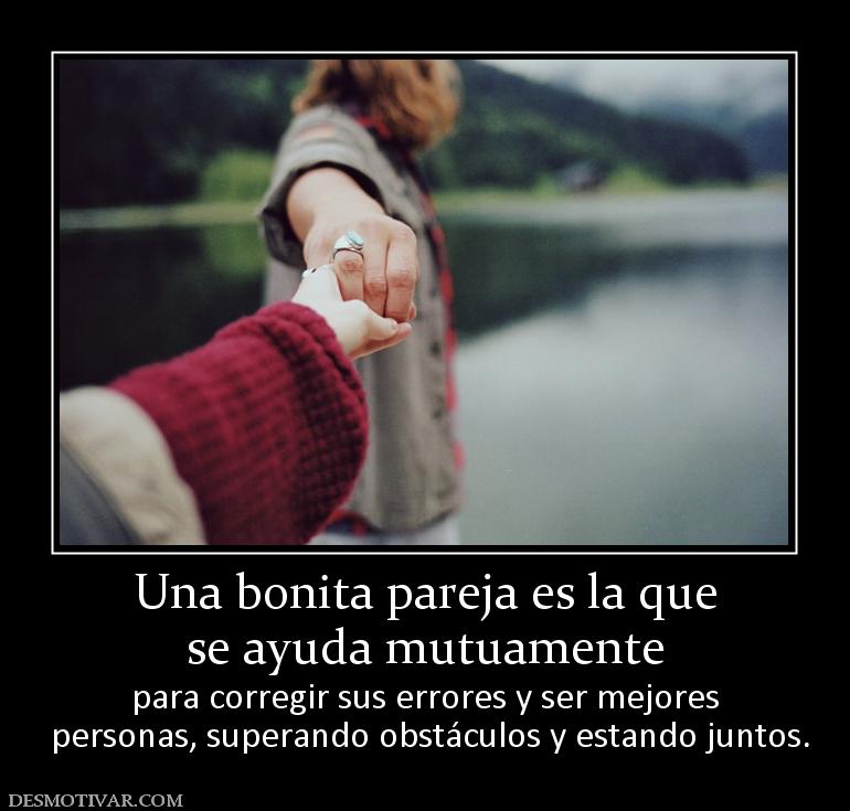Una bonita pareja es la que se ayuda mutuamente para corregir sus errores y ser mejores  personas, superando obstáculos y estando juntos.