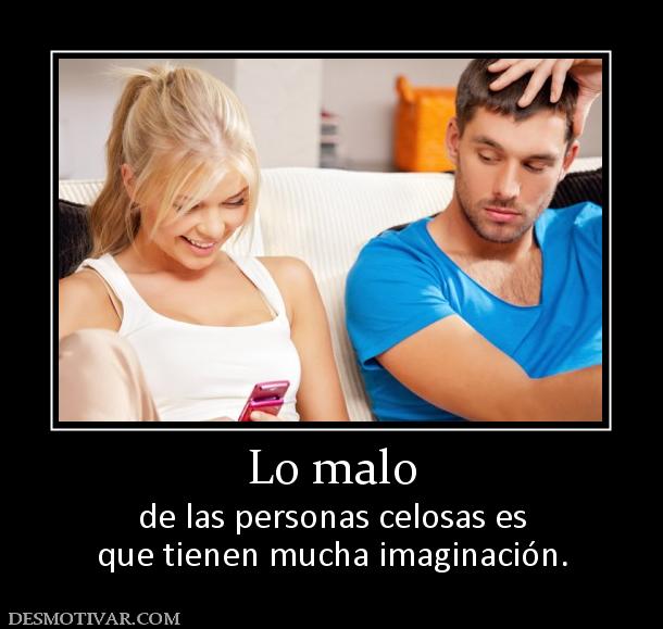 Lo malo de las personas celosas es que tienen mucha imaginación.