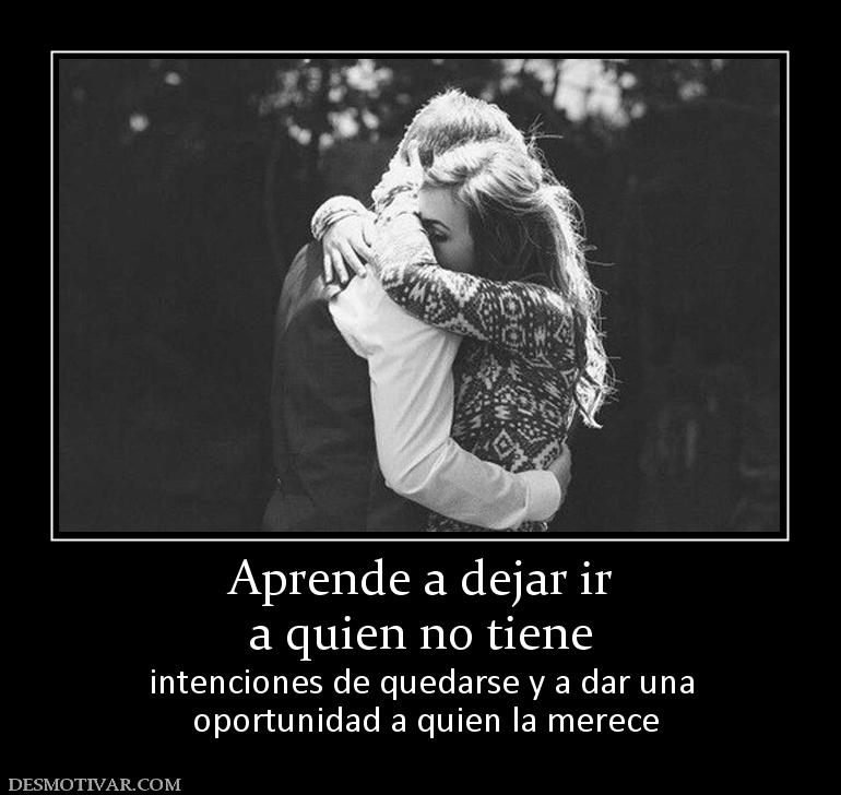 Aprende a dejar ir a quien no tiene  intenciones de quedarse y a dar una  oportunidad a quien la merece