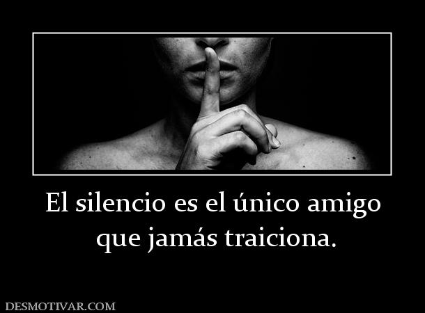 El silencio es el único amigo  que jamás traiciona.