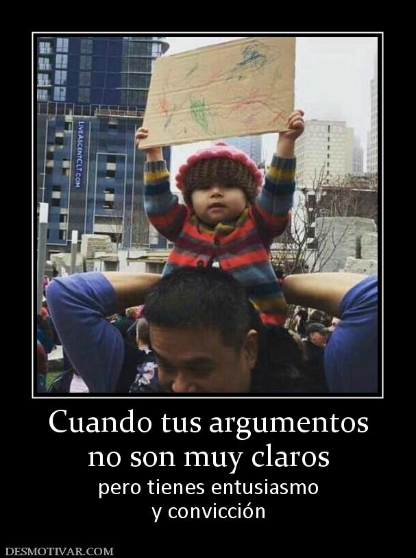Cuando tus argumentos no son muy claros pero tienes entusiasmo y convicción