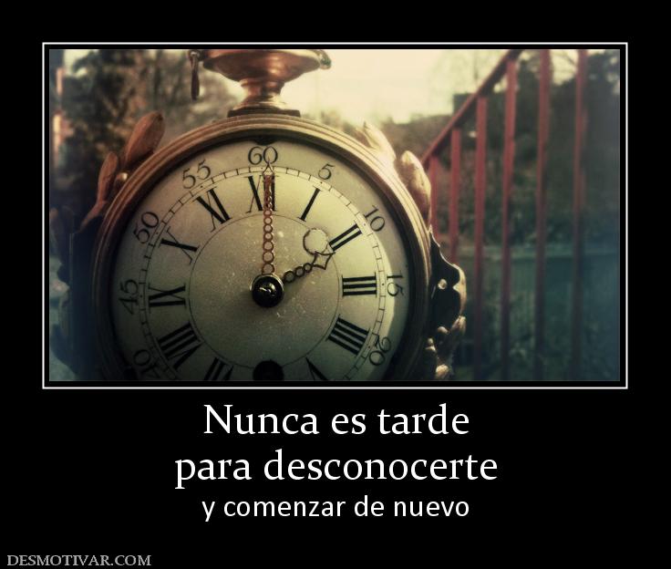 Nunca es tarde para desconocerte y comenzar de nuevo