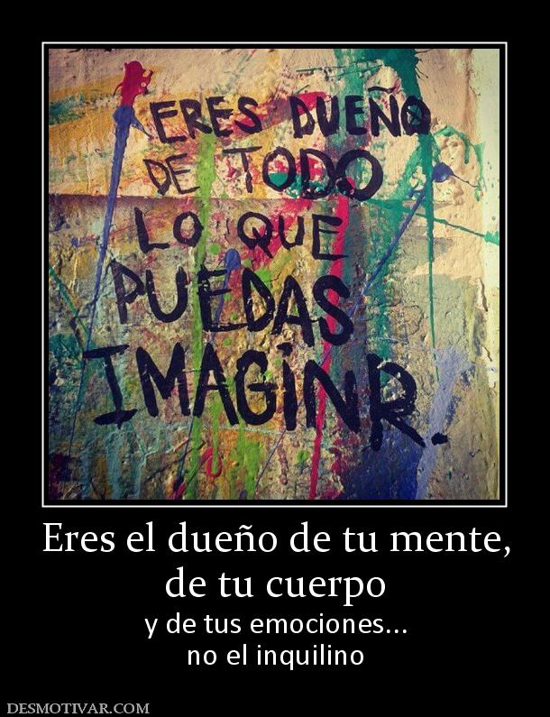 Eres el dueño de tu mente, de tu cuerpo y de tus emociones... no el inquilino