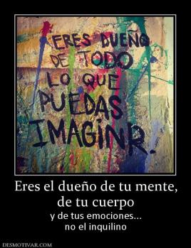 Eres el dueño de tu mente, de tu cuerpo y de tus emociones... no el inquilino