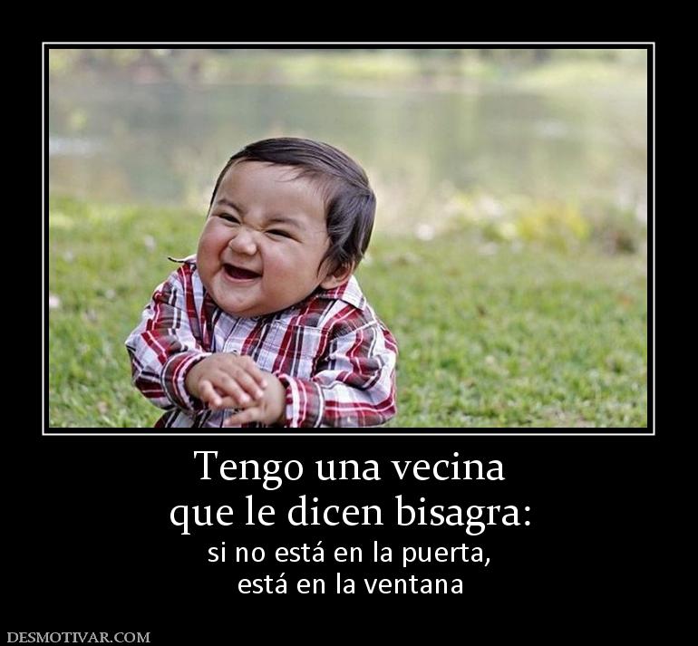 Tengo una vecina que le dicen bisagra: si no está en la puerta, está en la ventana