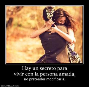 Hay un secreto para vivir con la persona amada,  no pretender modificarla.