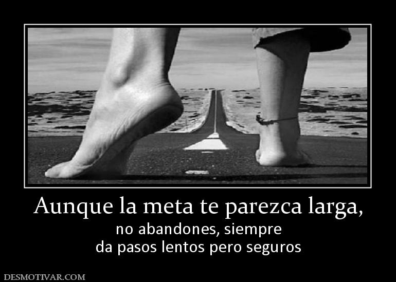Aunque la meta te parezca larga, no abandones, siempre da pasos lentos pero seguros