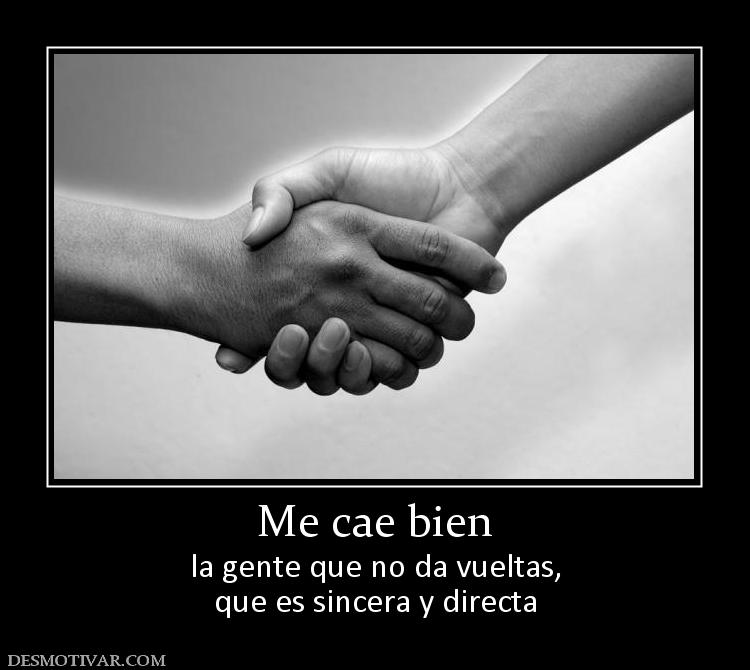 Me cae bien la gente que no da vueltas, que es sincera y directa