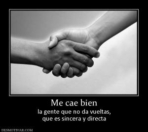 Me cae bien la gente que no da vueltas, que es sincera y directa