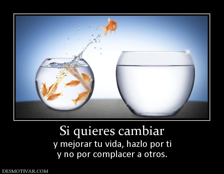 Si quieres cambiar y mejorar tu vida, hazlo por ti y no por complacer a otros.