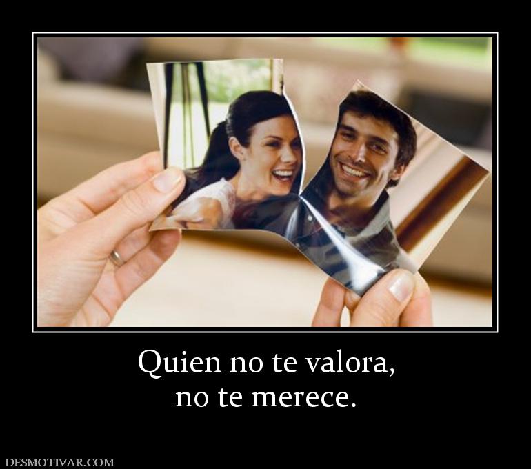 Quien no te valora, no te merece.