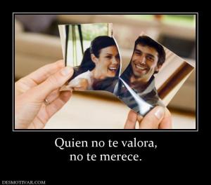 Quien no te valora, no te merece.
