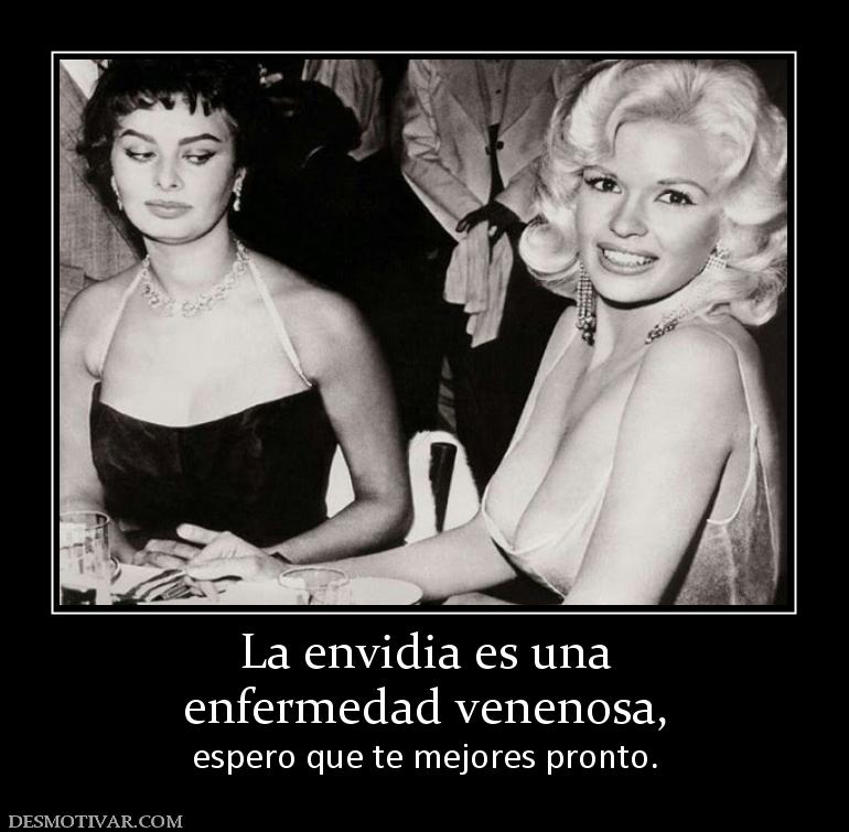 La envidia es una enfermedad venenosa,  espero que te mejores pronto.