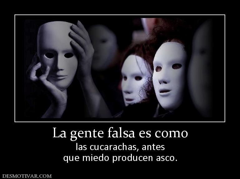 La gente falsa es como las cucarachas, antes que miedo producen asco.