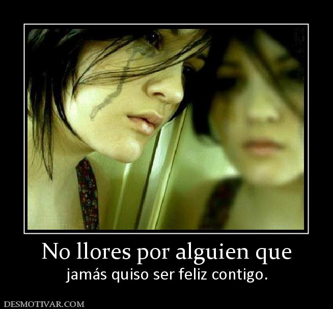 No llores por alguien que jamás quiso ser feliz contigo.