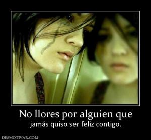 No llores por alguien que jamás quiso ser feliz contigo.