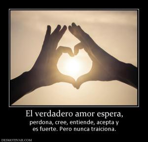 El verdadero amor espera, perdona, cree, entiende, acepta y es fuerte. Pero nunca traiciona.