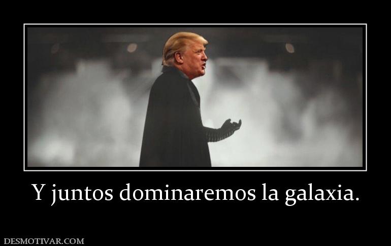Y juntos dominaremos la galaxia.