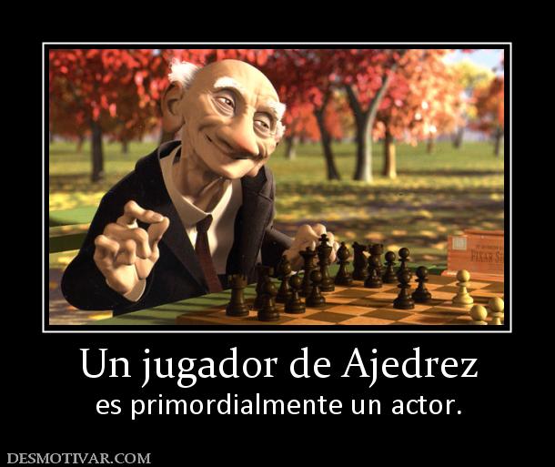 Un jugador de Ajedrez es primordialmente un actor.