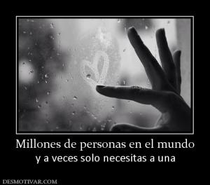 Millones de personas en el mundo y a veces solo necesitas a una