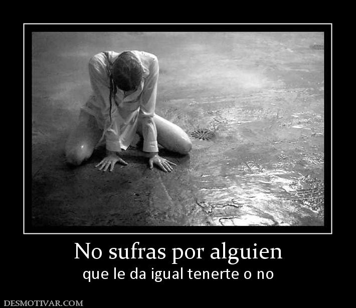 No sufras por alguien que le da igual tenerte o no