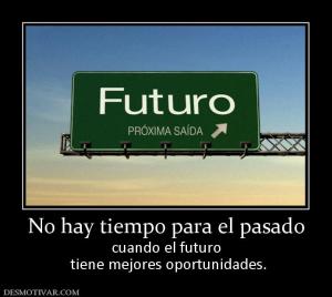 No hay tiempo para el pasado cuando el futuro  tiene mejores oportunidades.