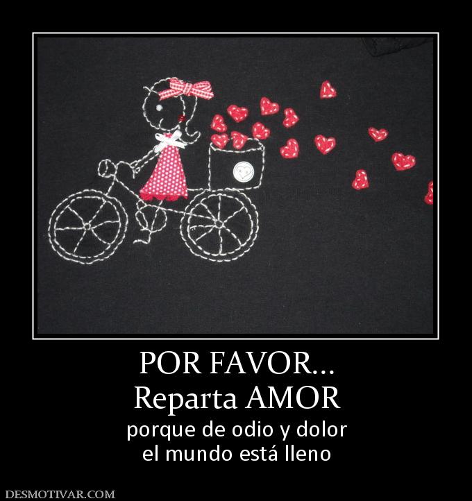 POR FAVOR... Reparta AMOR  porque de odio y dolor el mundo está lleno