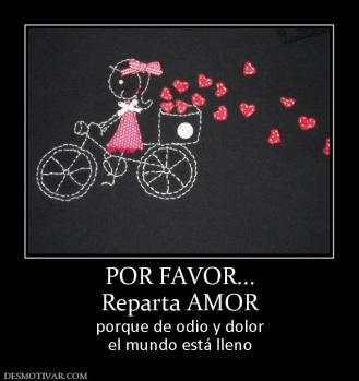 POR FAVOR... Reparta AMOR  porque de odio y dolor el mundo está lleno