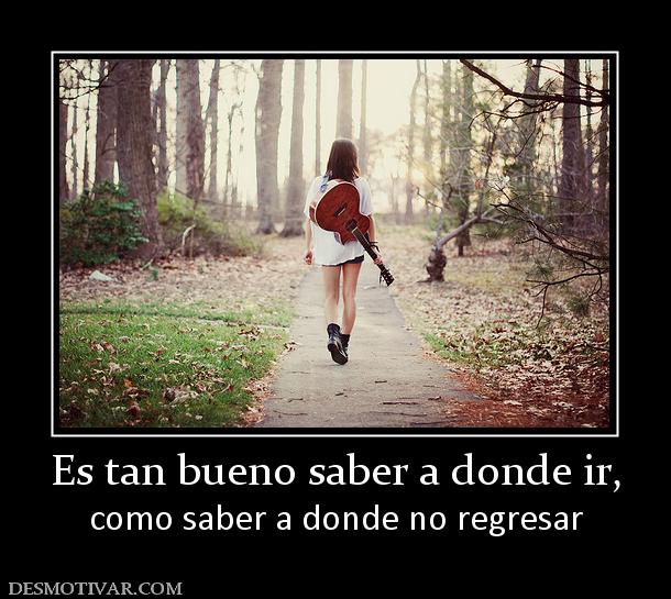 Es tan bueno saber a donde ir, como saber a donde no regresar