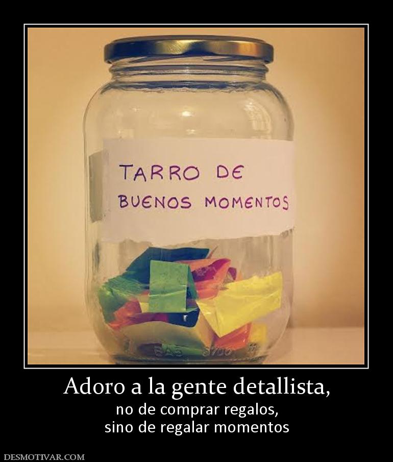 Adoro a la gente detallista, no de comprar regalos, sino de regalar momentos