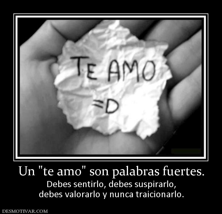 Un  Debes sentirlo, debes suspirarlo, debes valorarlo y nunca traicionarlo.