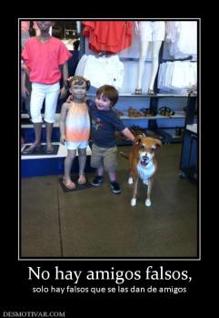 No hay amigos falsos, solo hay falsos que se las dan de amigos