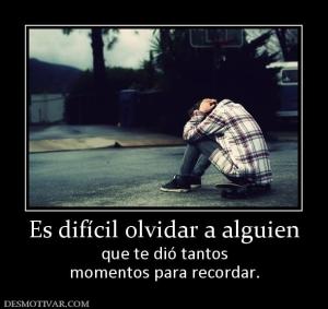 Es difícil olvidar a alguien que te dió tantos momentos para recordar.