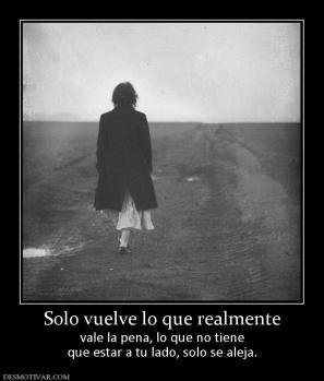 Solo vuelve lo que realmente vale la pena, lo que no tiene que estar a tu lado, solo se aleja.