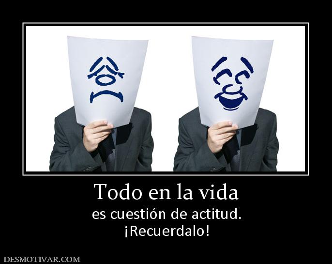 Todo en la vida es cuestión de actitud. ¡Recuerdalo!