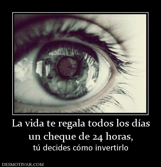 La vida te regala todos los días un cheque de 24 horas, tú decides cómo invertirlo