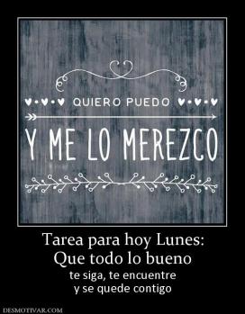 Tarea para hoy Lunes: Que todo lo bueno te siga, te encuentre y se quede contigo