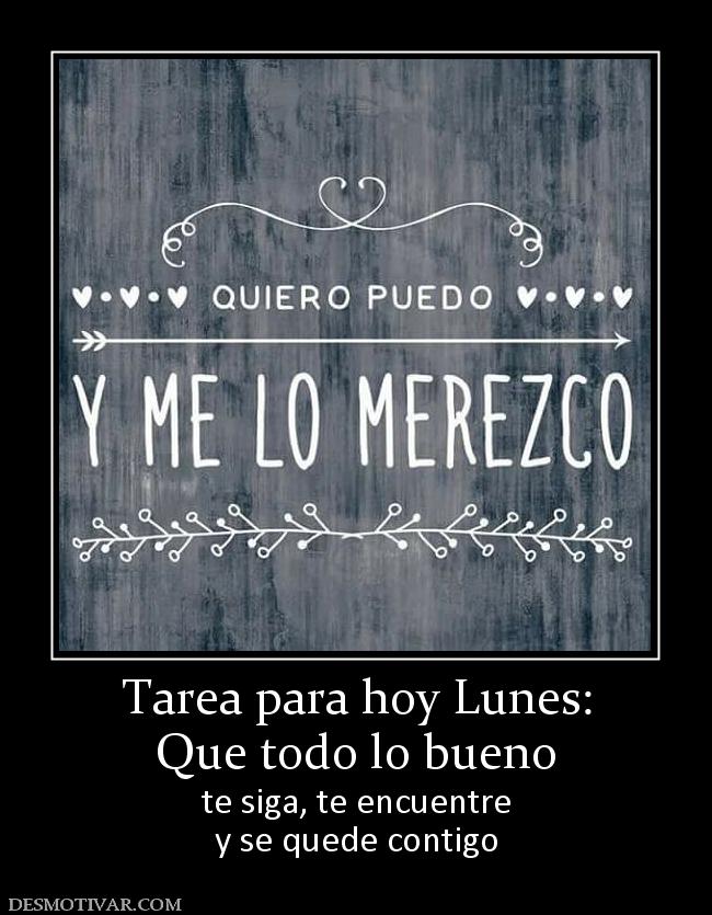 Tarea para hoy Lunes: Que todo lo bueno te siga, te encuentre y se quede contigo