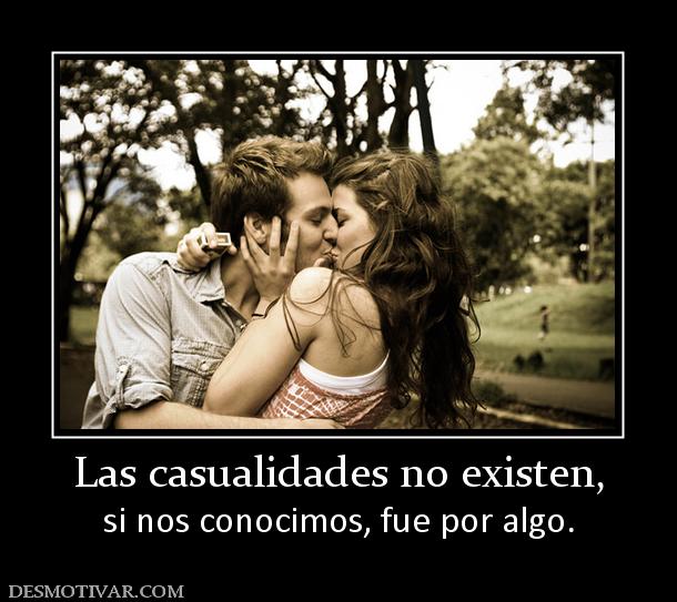 Las casualidades no existen, si nos conocimos, fue por algo.